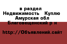  в раздел : Недвижимость » Куплю . Амурская обл.,Благовещенский р-н